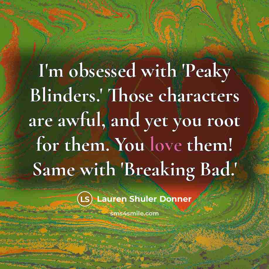“I'm obsessed with 'Peaky Blinders.' Those characters are awful, and…” quote by Lauren Shuler Donner