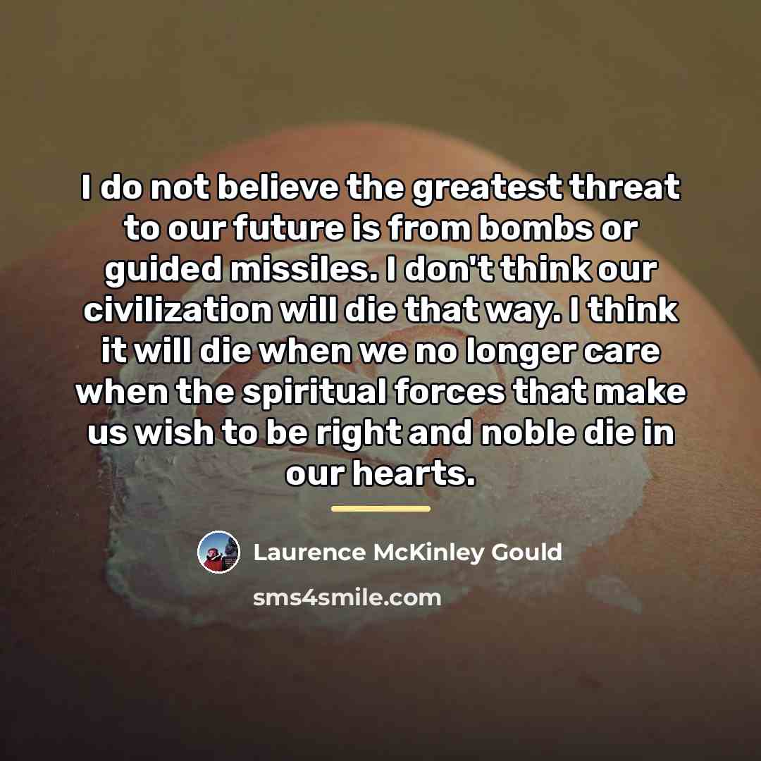 “I do not believe the greatest threat to our future…” quote by Laurence McKinley Gould