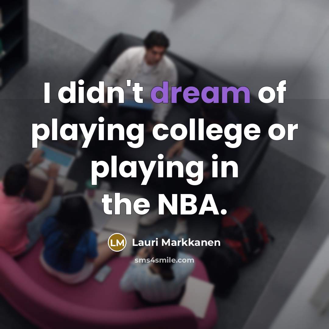 “I didn't dream of playing college or playing in the…” quote by Lauri Markkanen