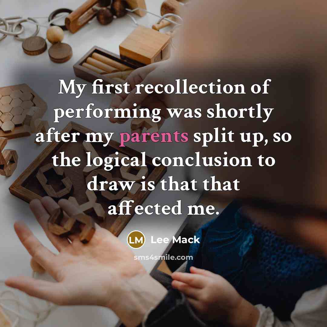 “My first recollection of performing was shortly after my parents split up, so the logical conclusion to draw is that that affected me.” quote by Lee Mack