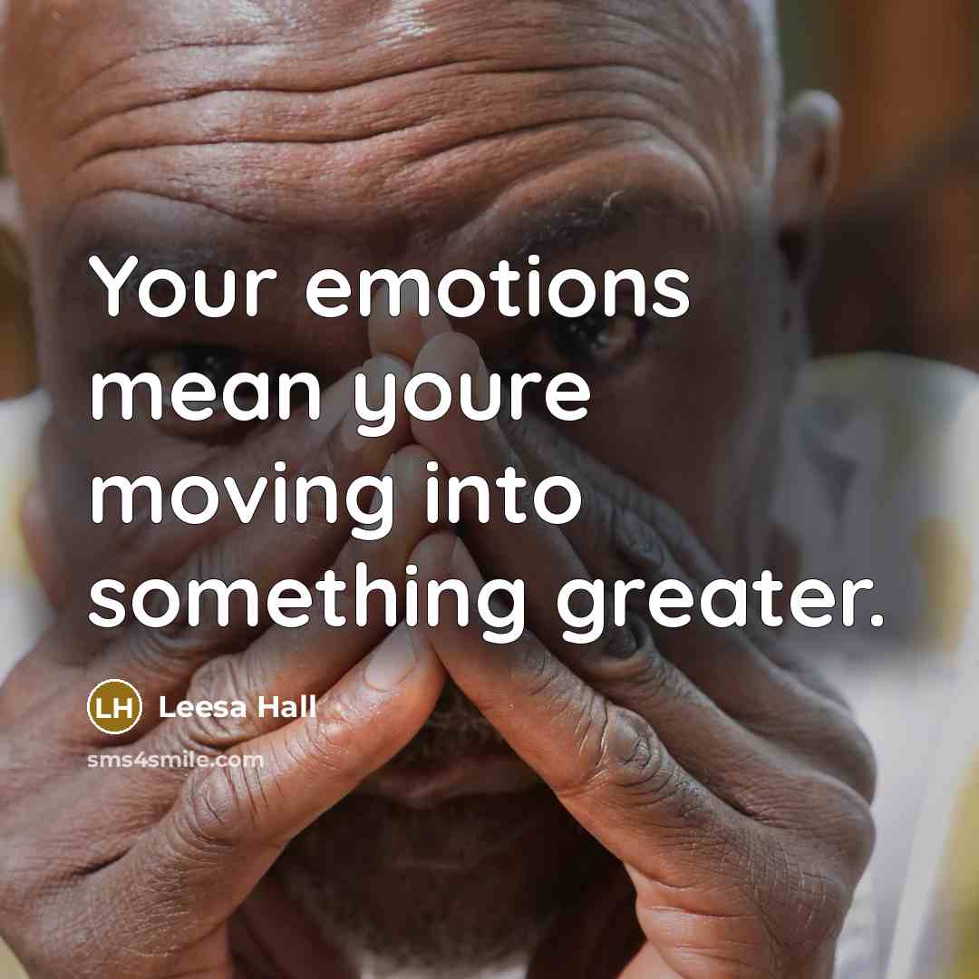“Your emotions mean youre moving into something greater.” quote by Leesa Hall