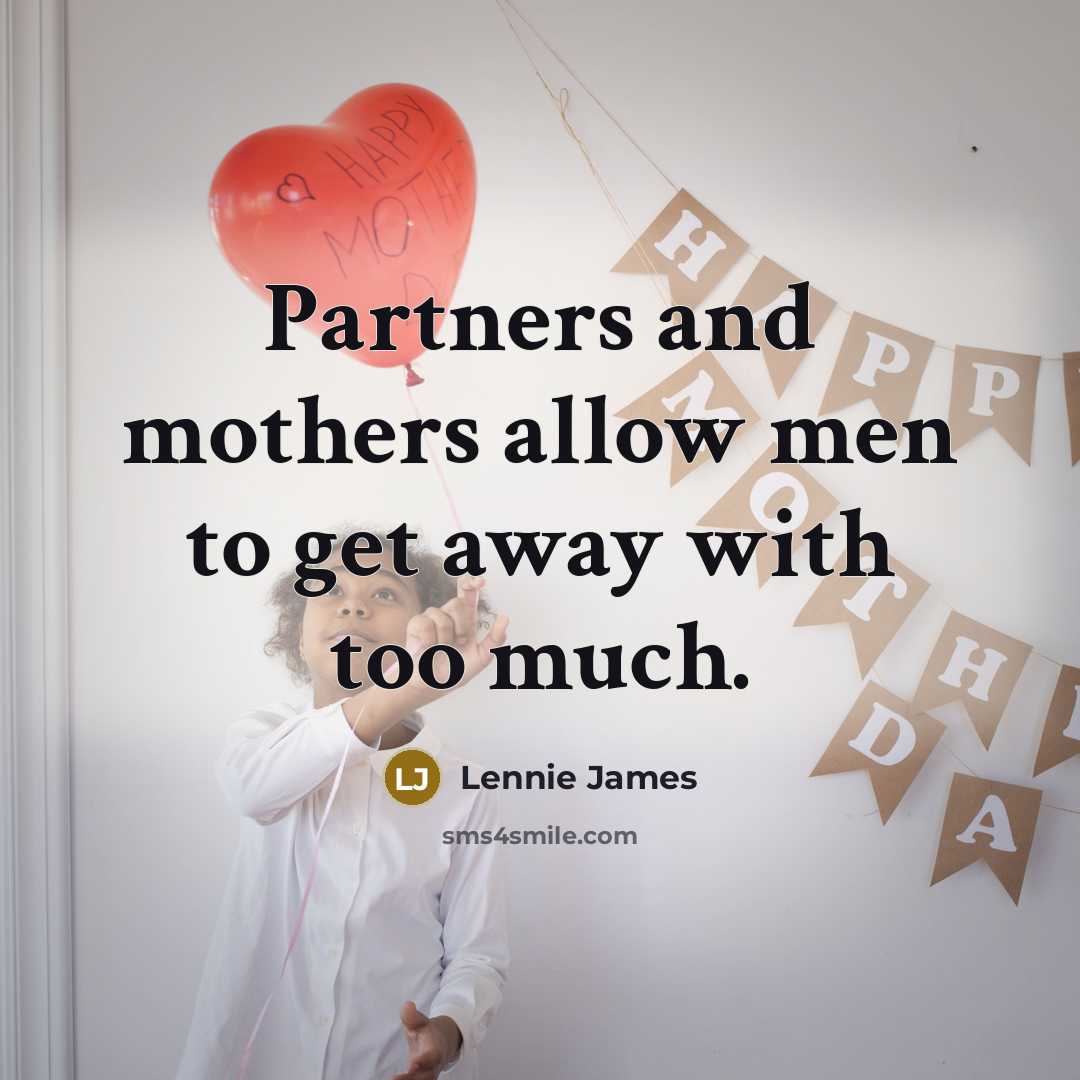 “Partners and mothers allow men to get away with too…” quote by Lennie James
