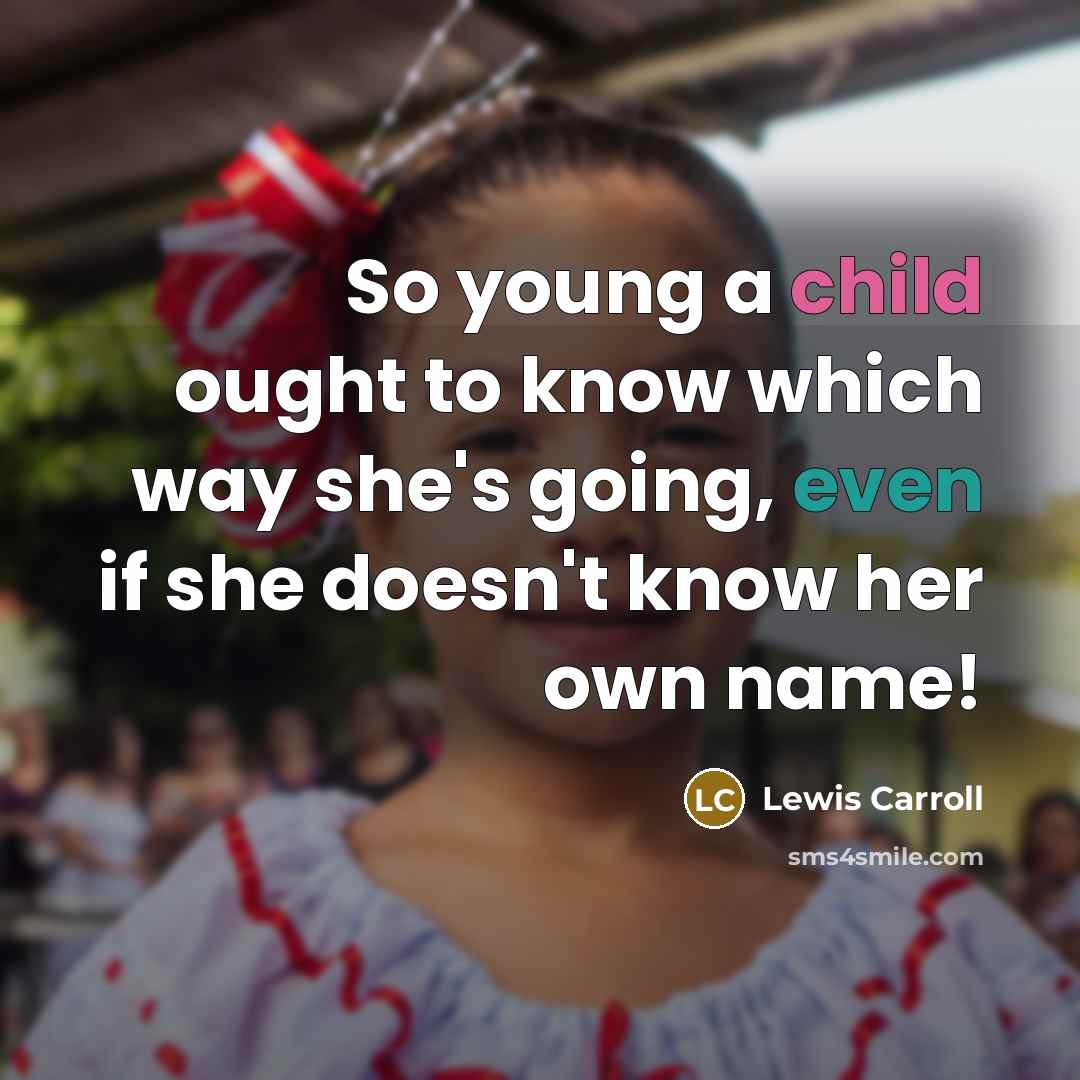 “So young a child ought to know which way she's going, even if she doesn't know her own name!” quote by Lewis Carroll