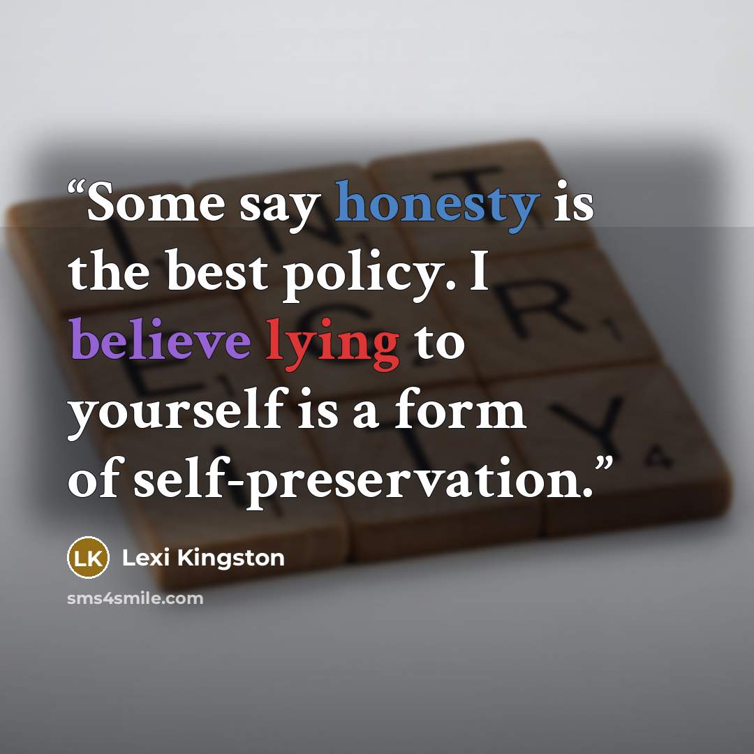 “Some say honesty is the best policy. I believe lying to yourself is a form of self-preservation.” quote by Lexi Kingston