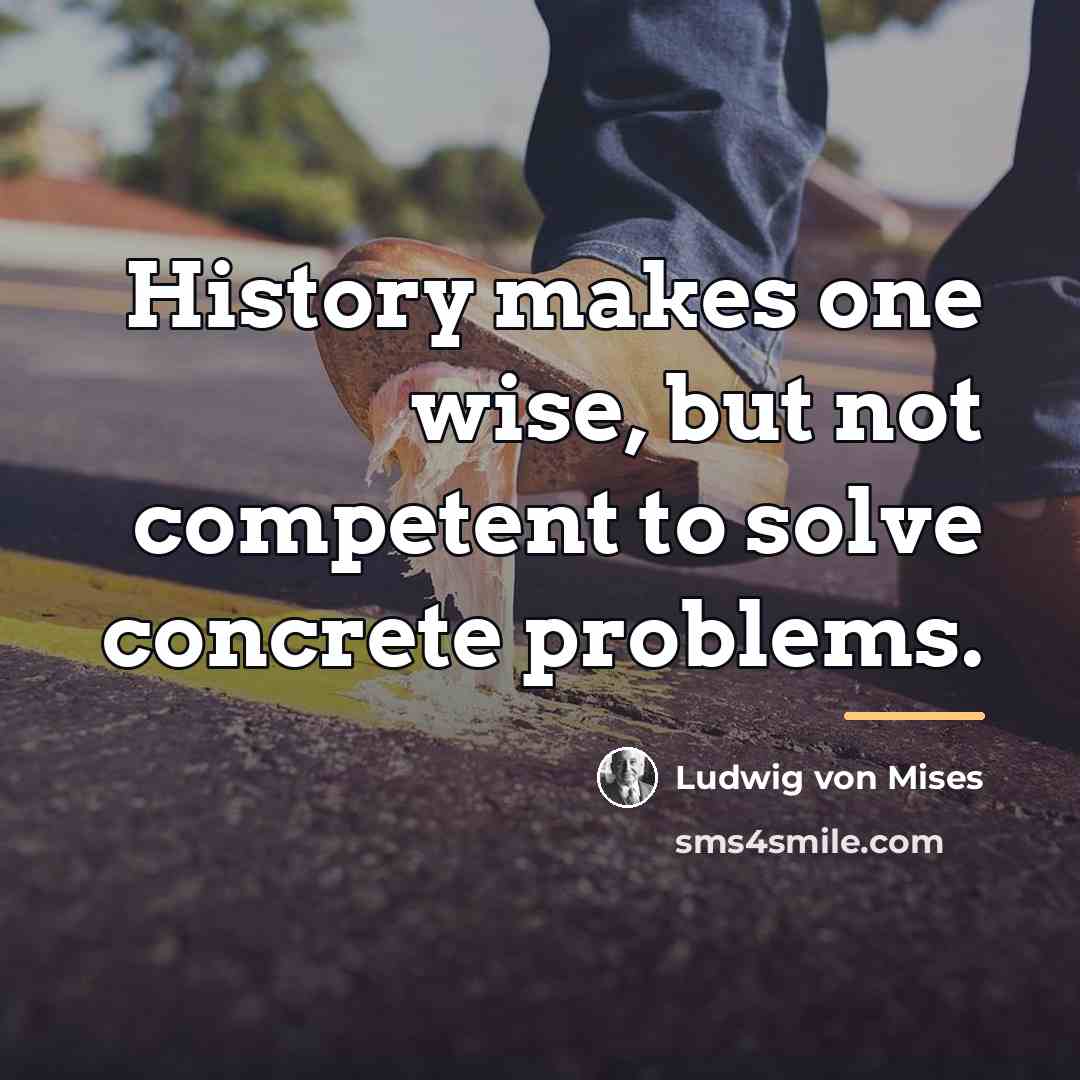 “History makes one wise, but not competent to solve concrete…” quote by Ludwig von Mises