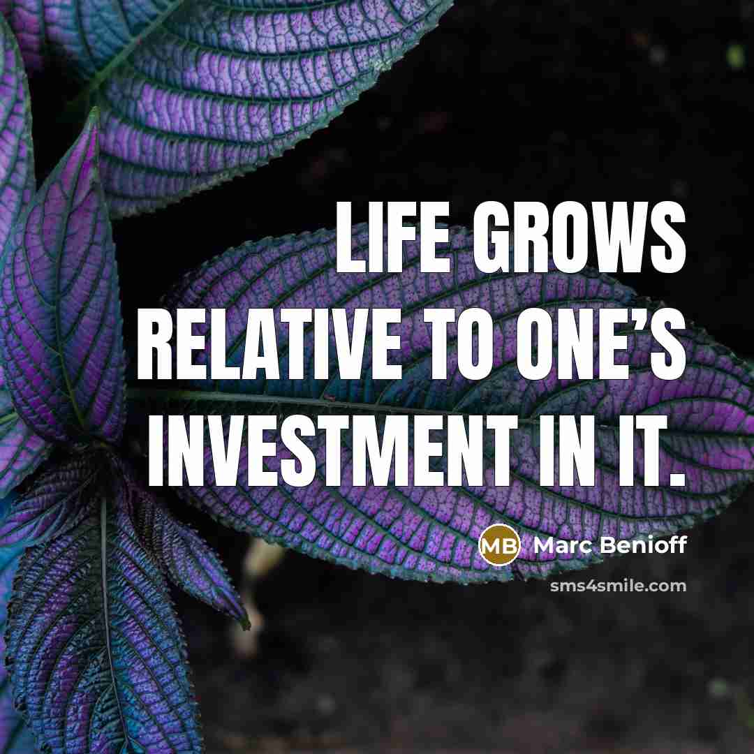 “Life grows relative to one’s investment in it.…” quote by Marc Benioff