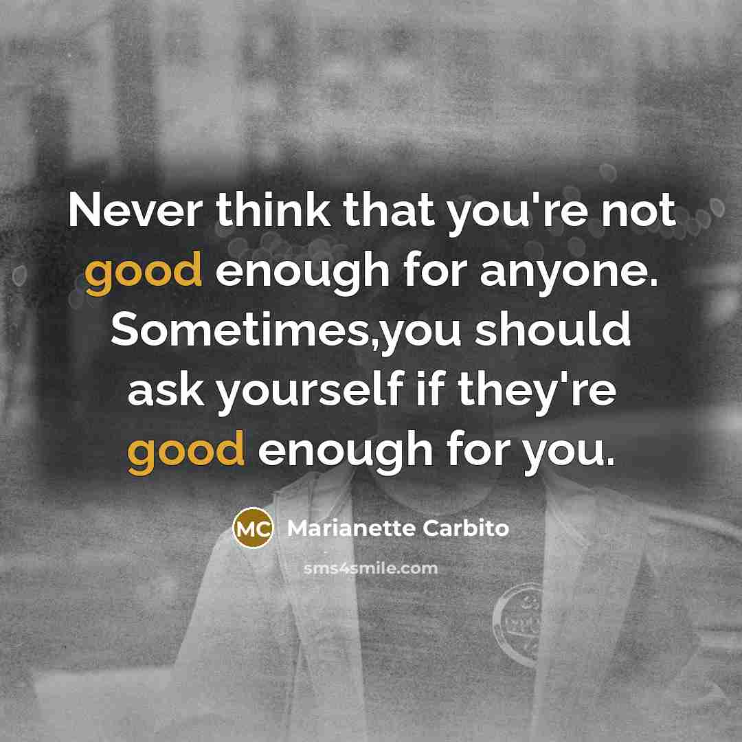 “Never think that you're not good enough for anyone. Sometimes,you…” quote by Marianette Carbito