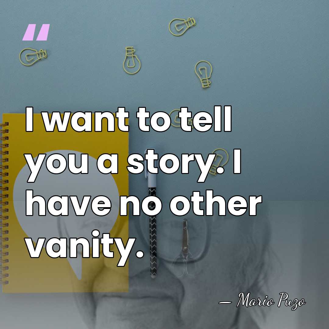 I want to tell you a story. I have no other vanity. - Mario Puzo