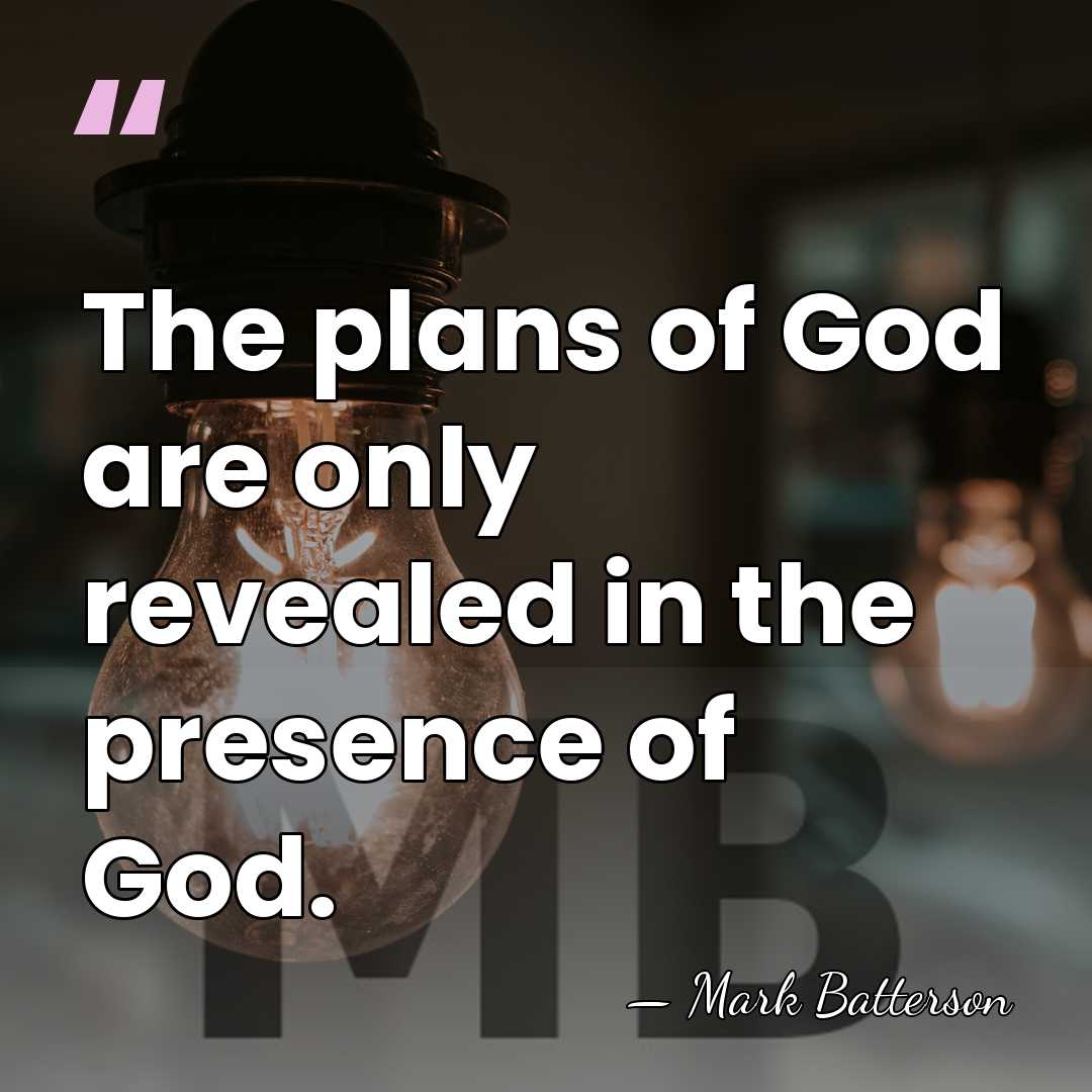 The plans of God are only revealed in the presence of God. - Mark Batterson