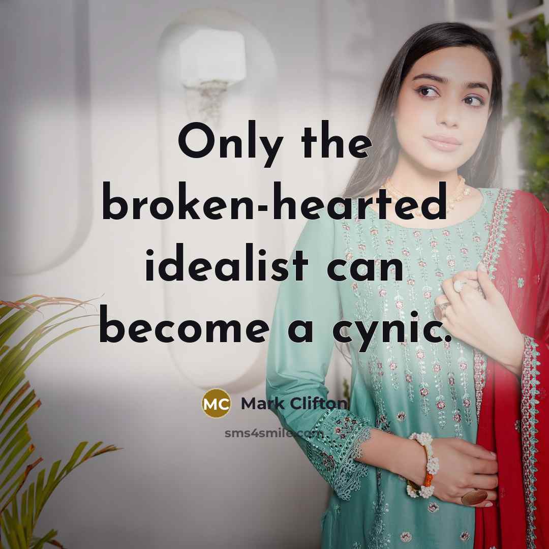 “Only the broken-hearted idealist can become a cynic.” quote by Mark Clifton