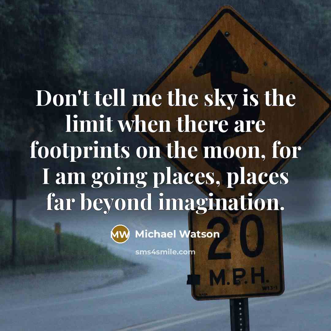 “Don't tell me the sky is the limit when there are footprints on the moon, for I am going places, places far beyond imagination.” quote by Michael Watson