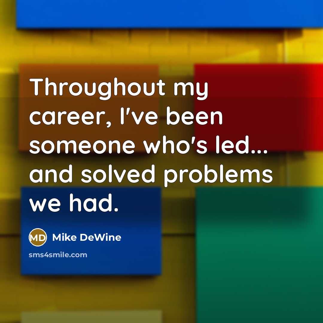 “Throughout my career, I've been someone who's led... and solved…” quote by Mike DeWine