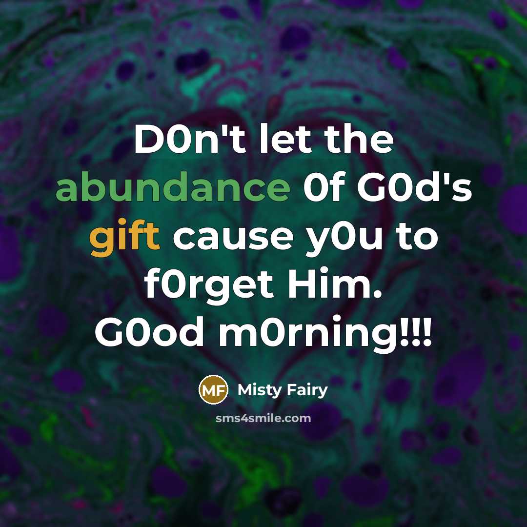 “D0n't let the abundance 0f G0d's gift cause y0u to f0rget Him. G0od m0rning!!!” quote by Misty Fairy