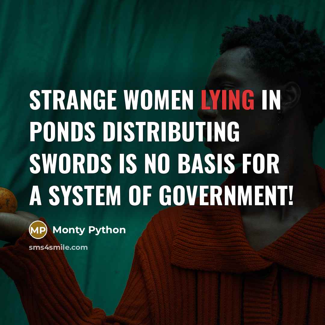 “Strange women lying in ponds distributing swords is no basis…” quote by Monty Python
