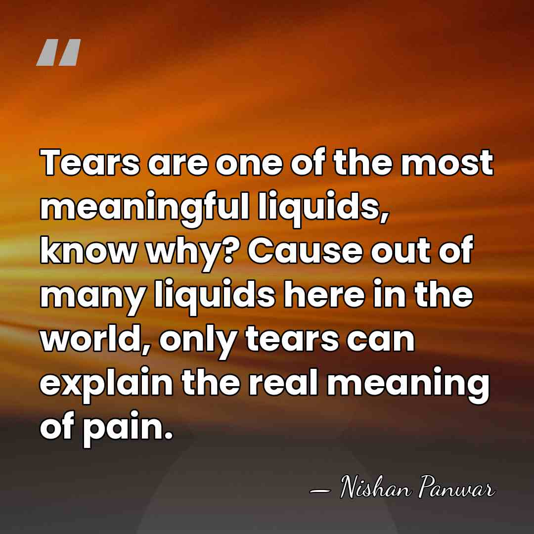 Tears are one of the most meaningful liquids, know why? Cause out&hellip; - Nishan Panwar