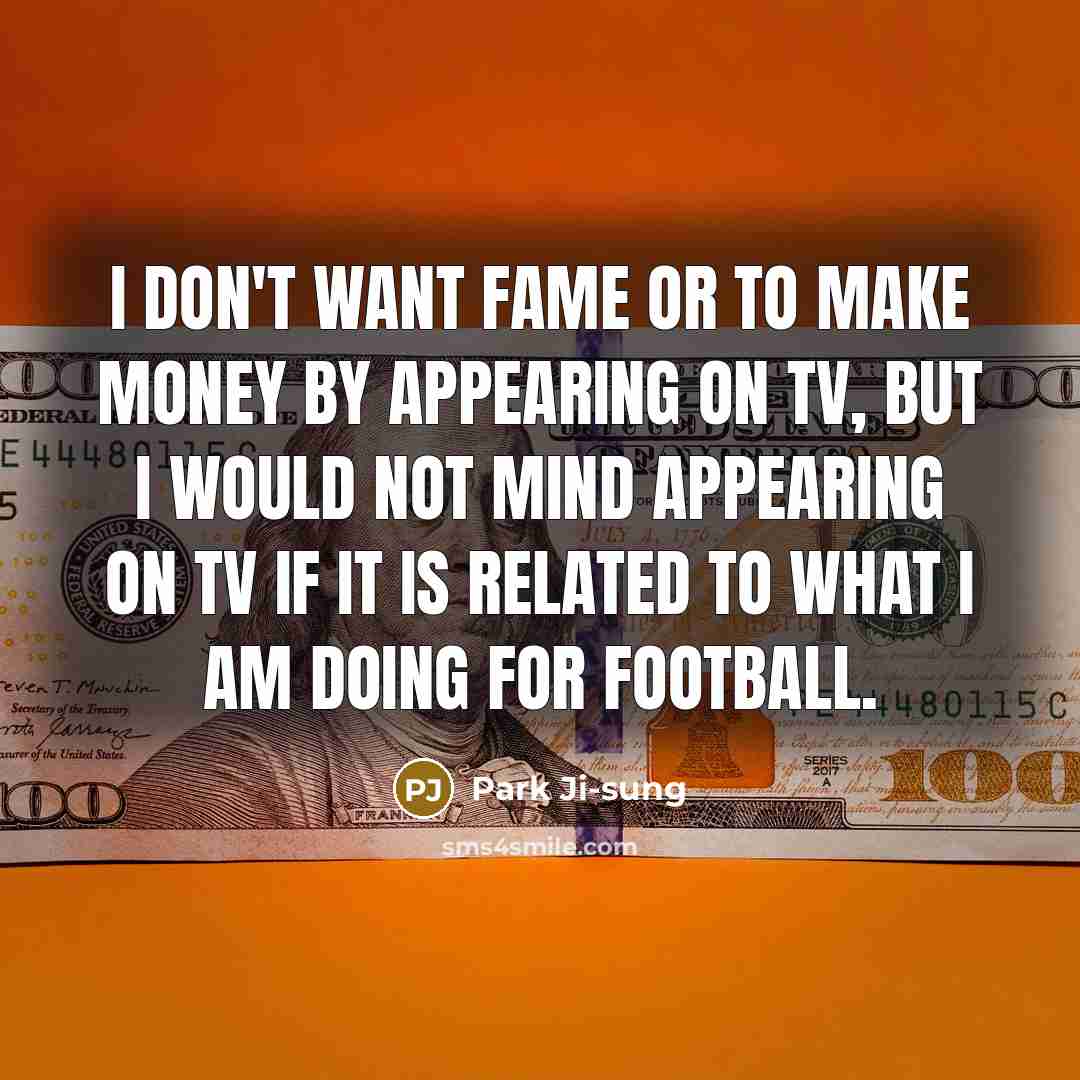 “I don't want fame or to make money by appearing…” quote by Park Ji-sung