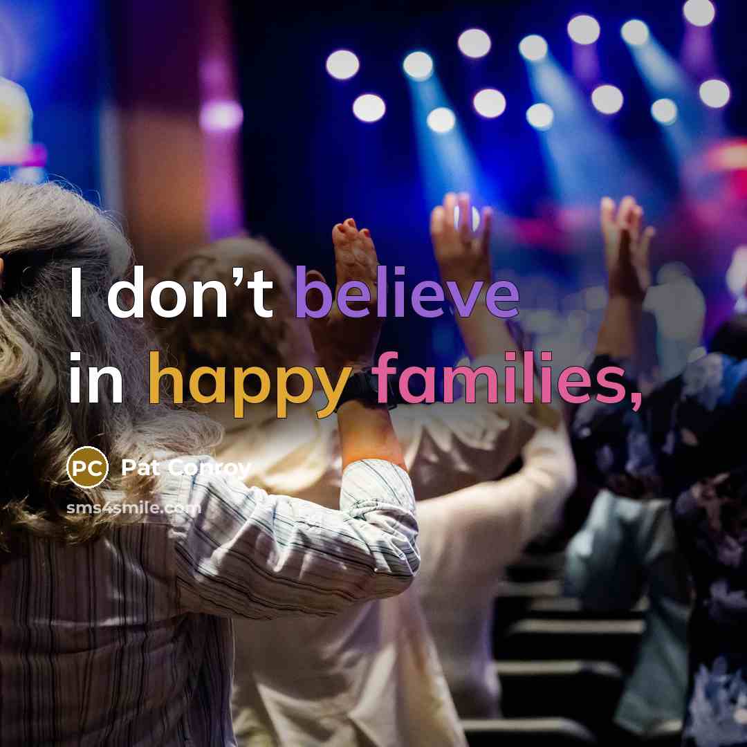 “I don’t believe in happy families,…” quote by Pat Conroy