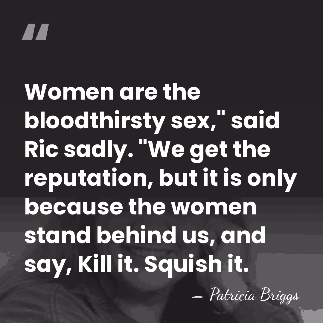 Women are the bloodthirsty sex," said Ric sadly. "We get the reputation,&hellip; - Patricia Briggs