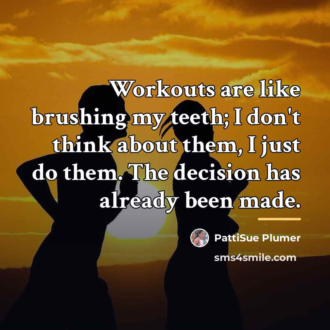 “Workouts are like brushing my teeth; I don't think about…” quote by PattiSue Plumer