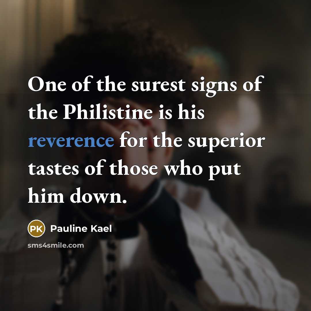 “One of the surest signs of the Philistine is his…” quote by Pauline Kael