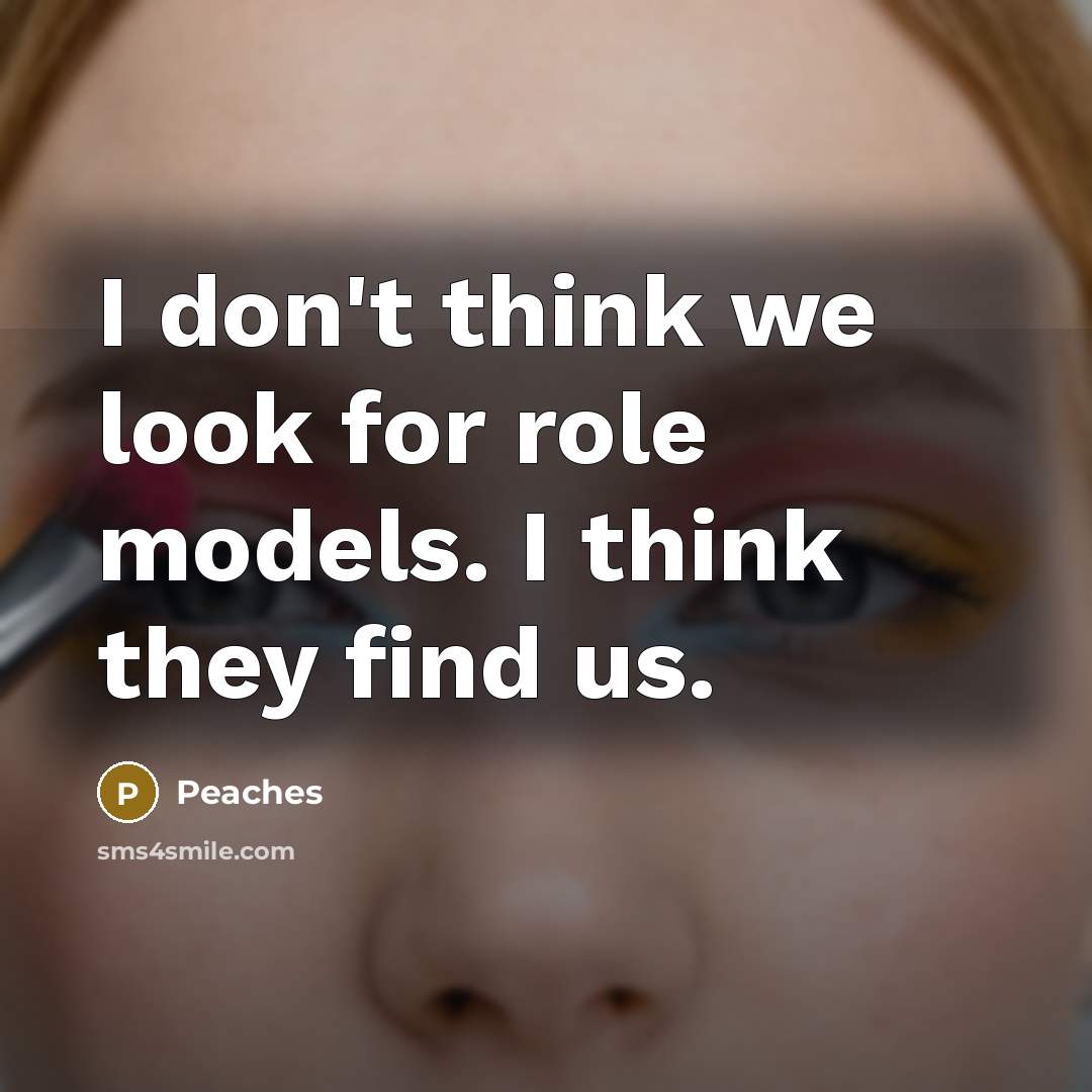 “I don't think we look for role models. I think…” quote by Peaches
