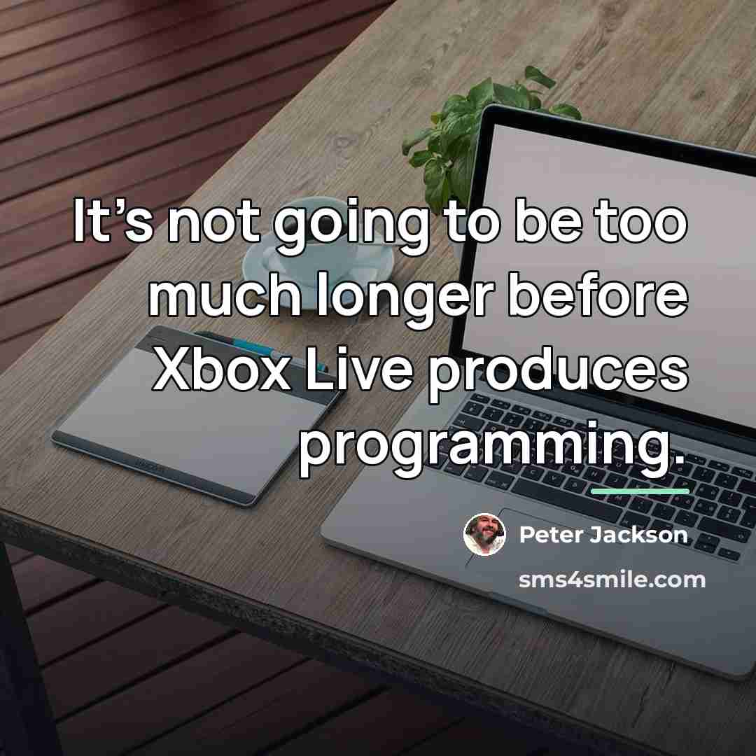 “It's not going to be too much longer before Xbox…” quote by Peter Jackson