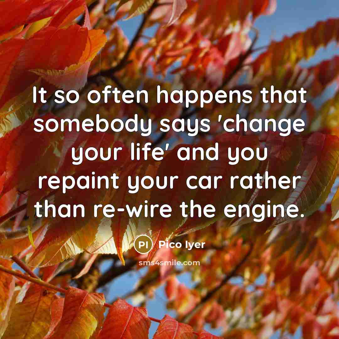“It so often happens that somebody says 'change your life'…” quote by Pico Iyer