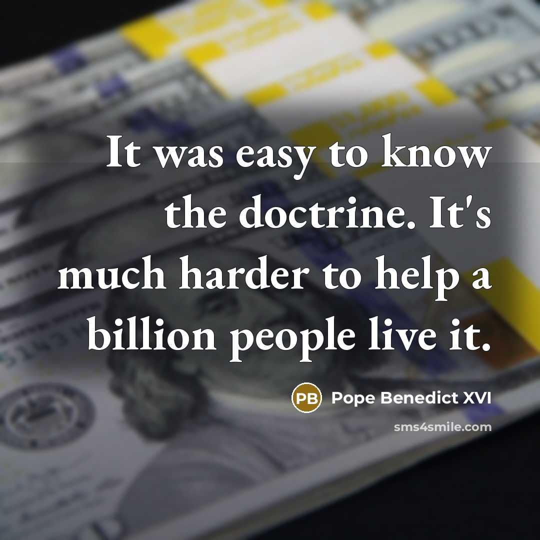 “It was easy to know the doctrine. It's much harder…” quote by Pope Benedict XVI