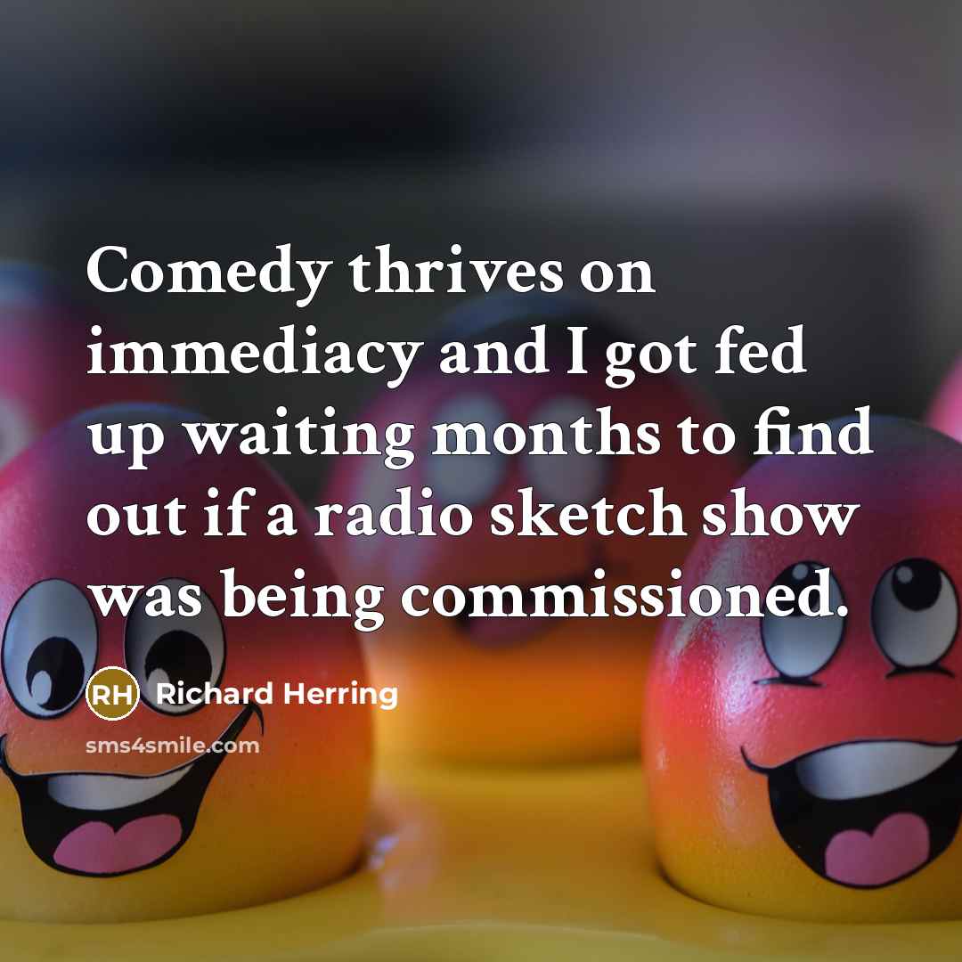 “Comedy thrives on immediacy and I got fed up waiting…” quote by Richard Herring