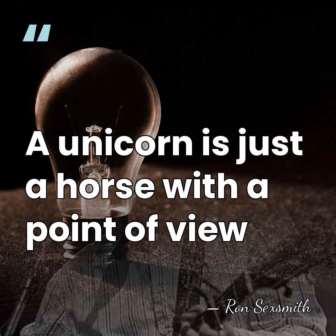 A unicorn is just a horse with a point of view - Ron Sexsmith