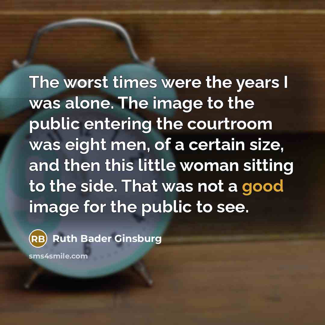 “The worst times were the years I was alone. The…” quote by Ruth Bader Ginsburg