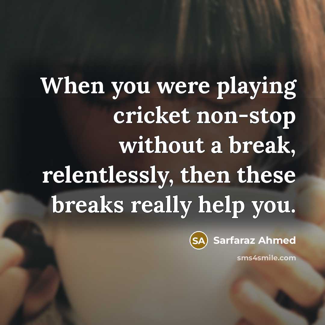 “When you were playing cricket non-stop without a break, relentlessly,…” quote by Sarfaraz Ahmed