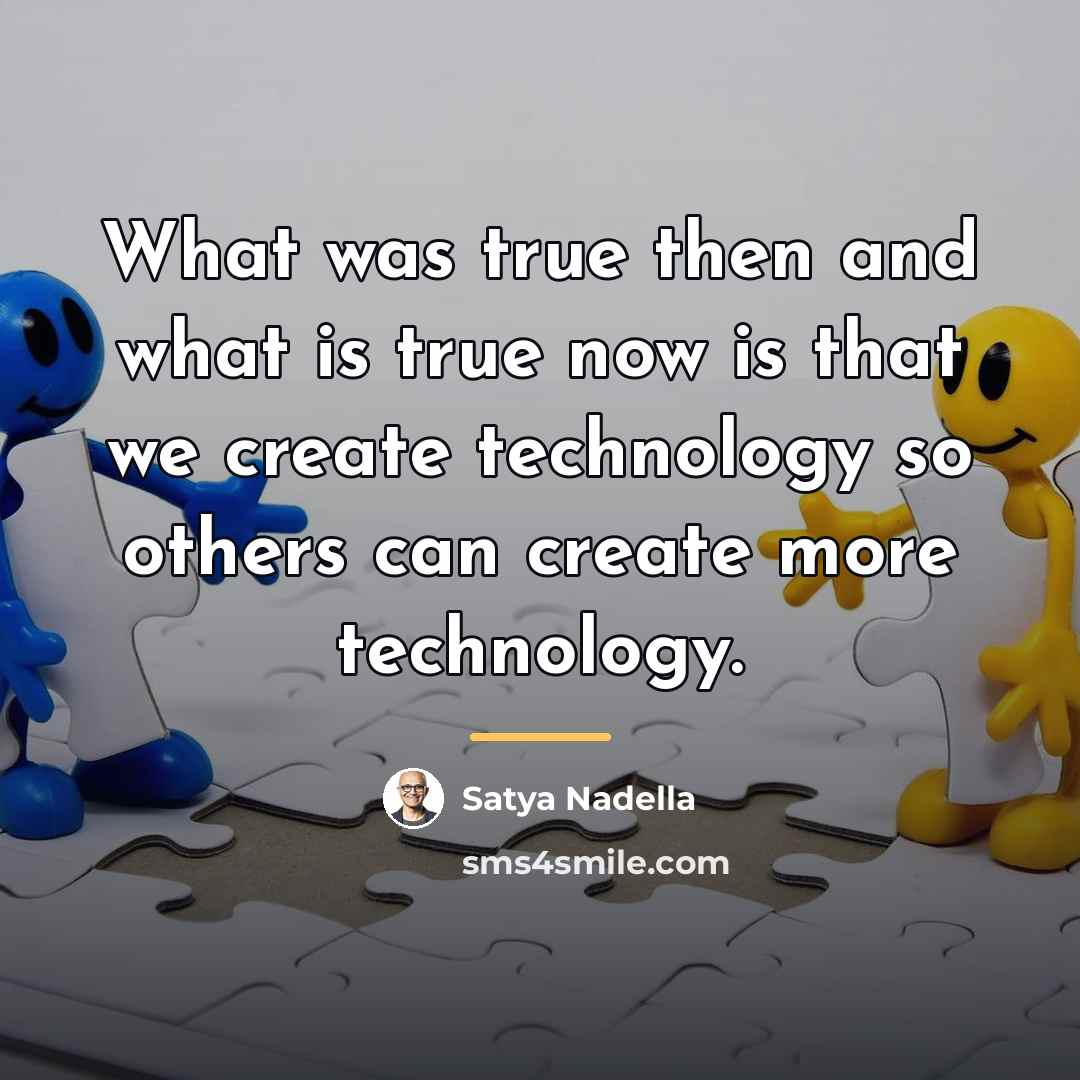 “What was true then and what is true now is…” quote by Satya Nadella