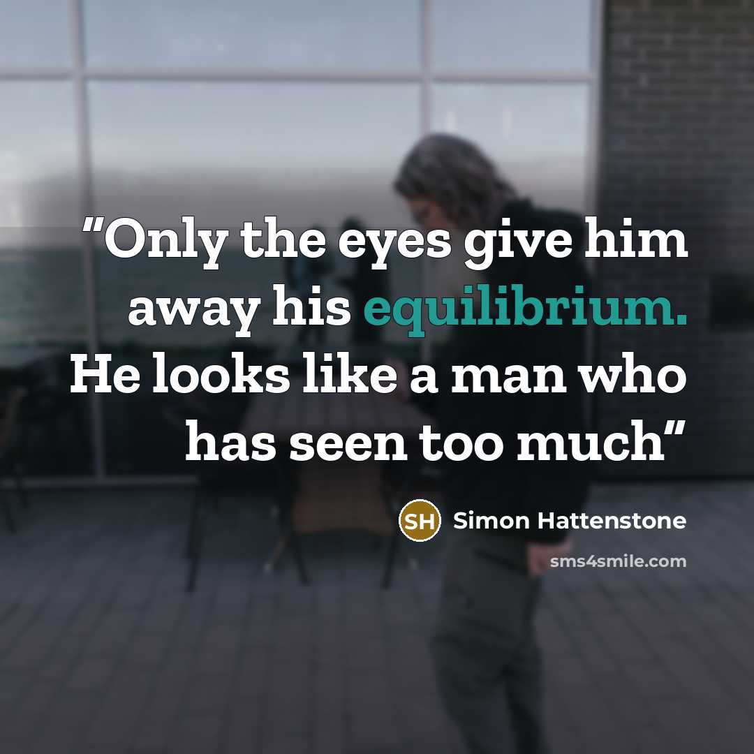 “Only the eyes give him away his equilibrium. He looks like a man who has seen too much” quote by Simon Hattenstone