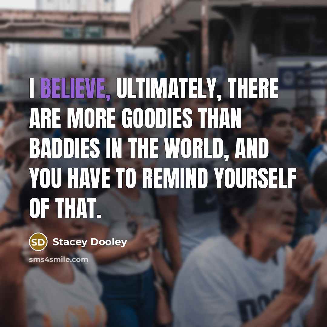 “I believe, ultimately, there are more goodies than baddies in…” quote by Stacey Dooley