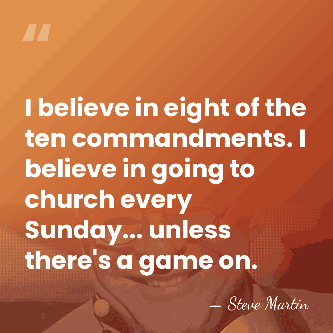 I believe in eight of the ten commandments. I believe in going&hellip; - Steve Martin
