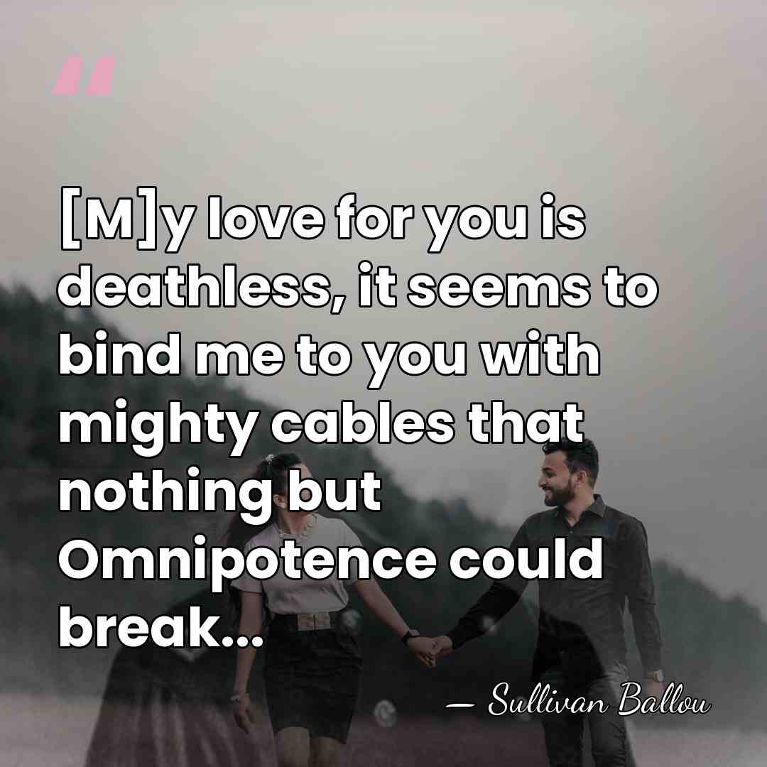 [M]y love for you is deathless, it seems to bind me to&hellip; - Sullivan Ballou