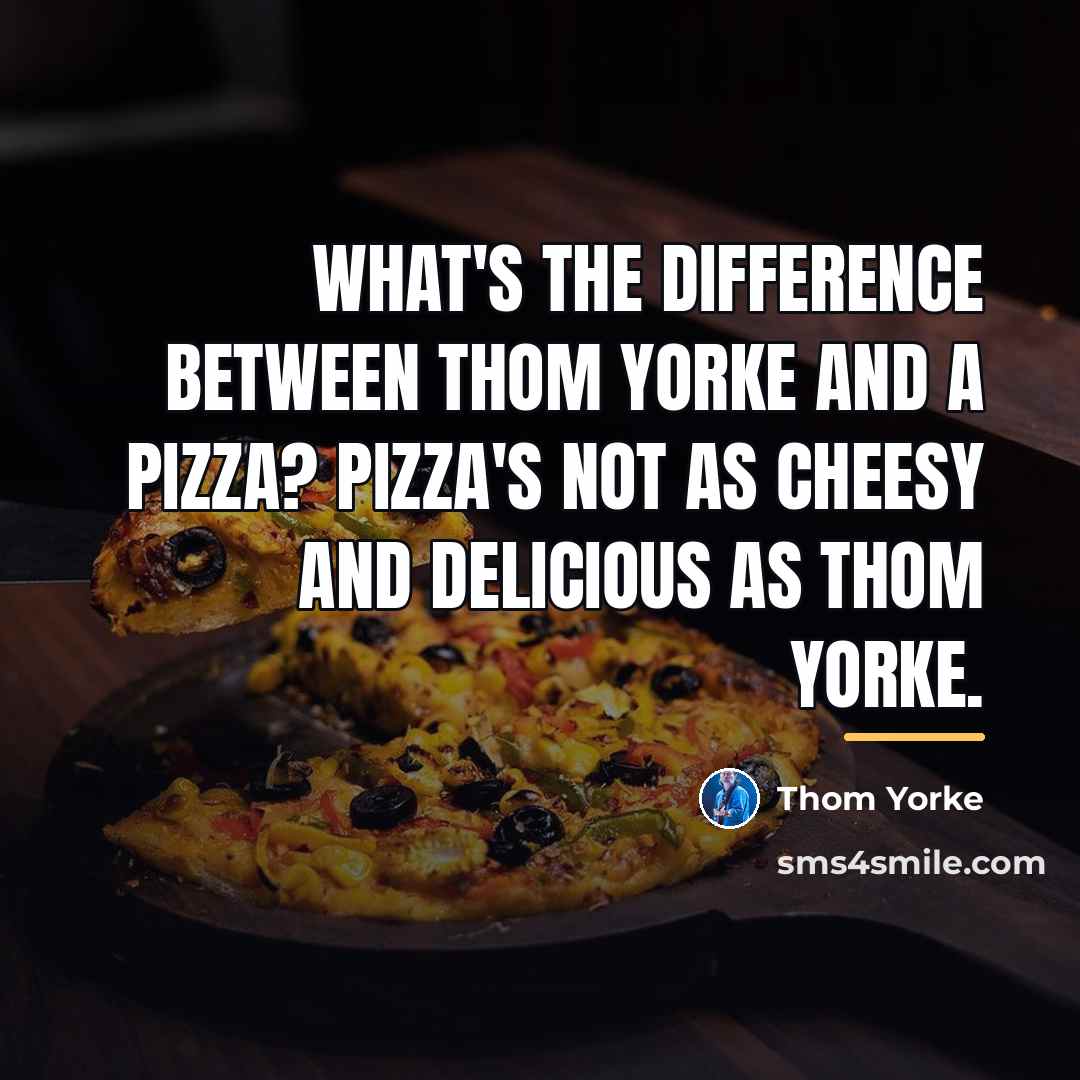 “What's the difference between Thom Yorke and a pizza? Pizza's…” quote by Thom Yorke
