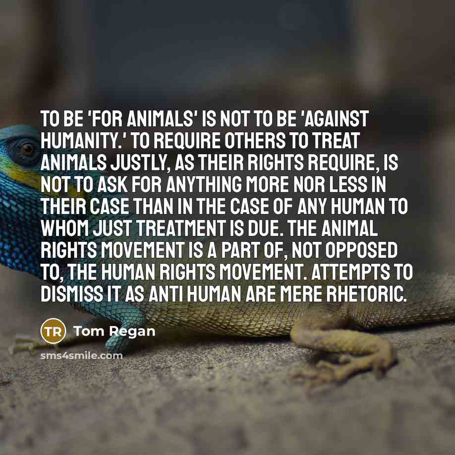 “To be 'for animals' is not to be 'against humanity.'…” quote by Tom Regan