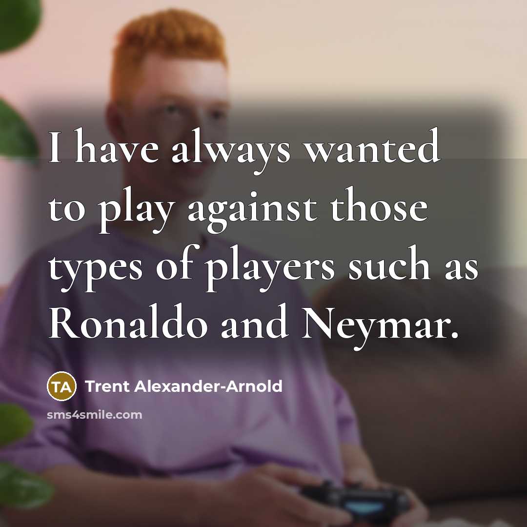 “I have always wanted to play against those types of…” quote by Trent Alexander-Arnold