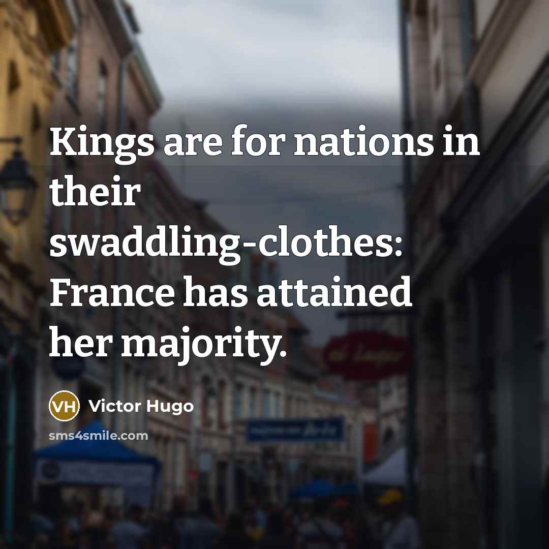 “Kings are for nations in their swaddling-clothes: France has attained…” quote by Victor Hugo