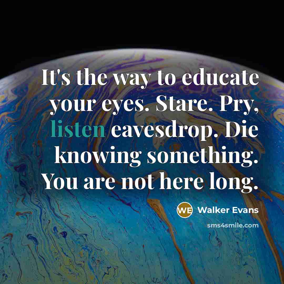 “It's the way to educate your eyes. Stare. Pry, listen…” quote by Walker Evans