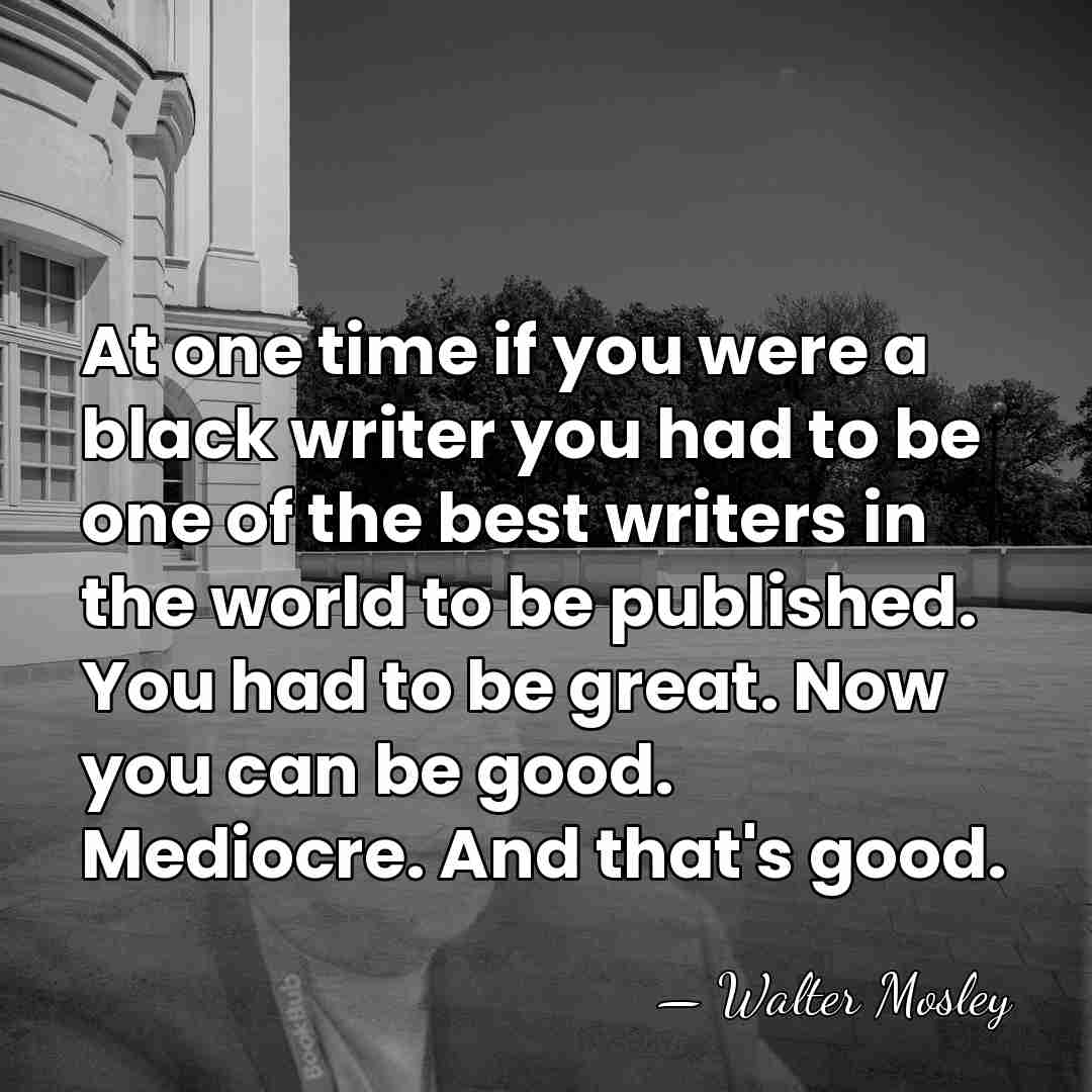 At one time if you were a black writer you had to&hellip; - Walter Mosley
