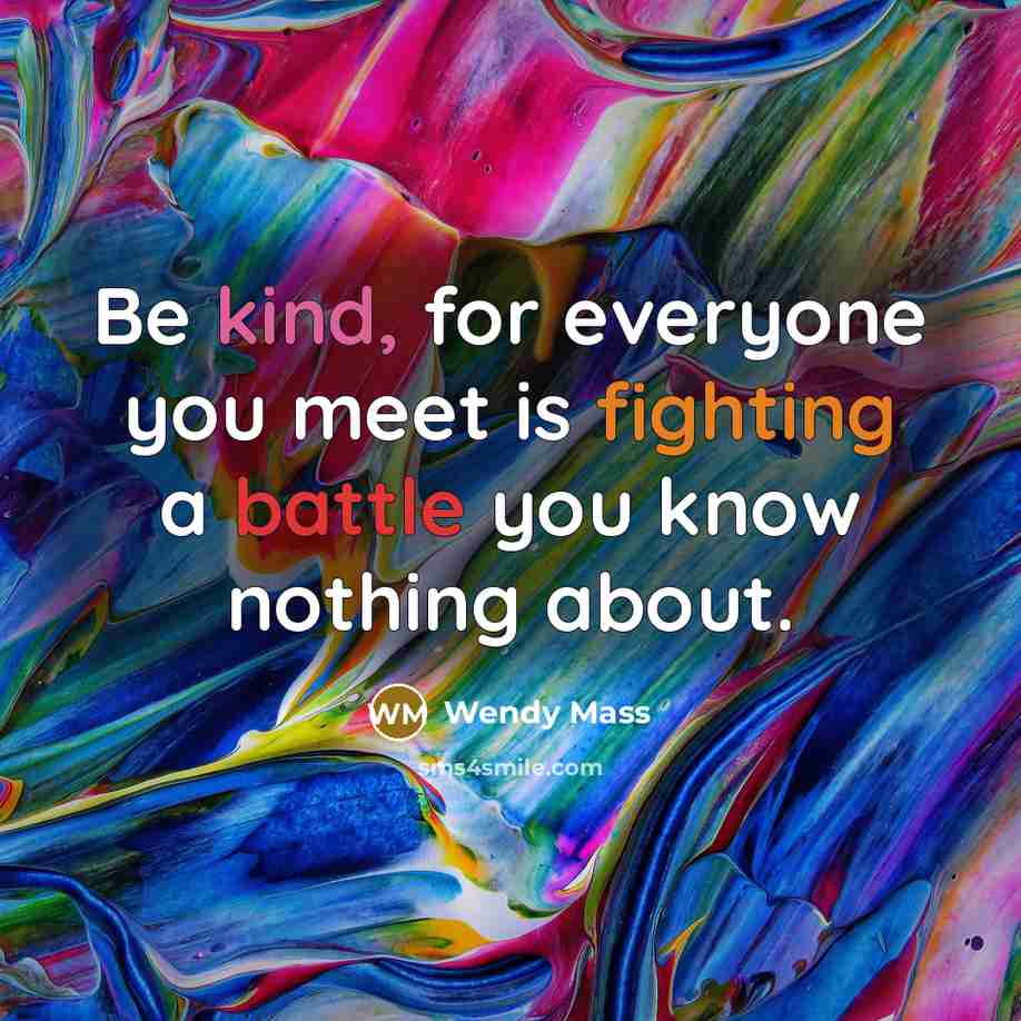 “Be kind, for everyone you meet is fighting a battle…” quote by Wendy Mass