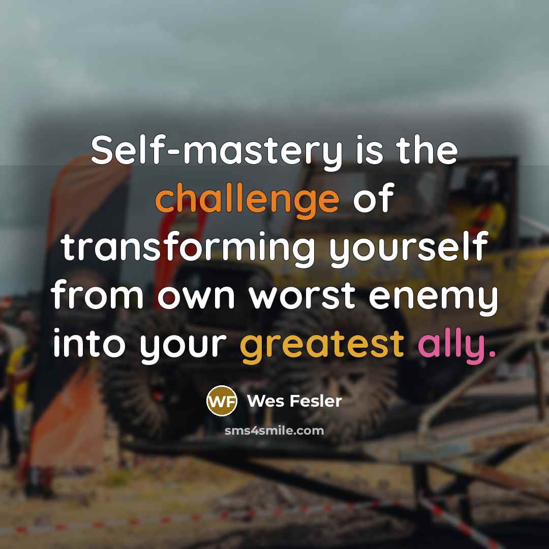 “Self-mastery is the challenge of transforming yourself from own worst…” quote by Wes Fesler
