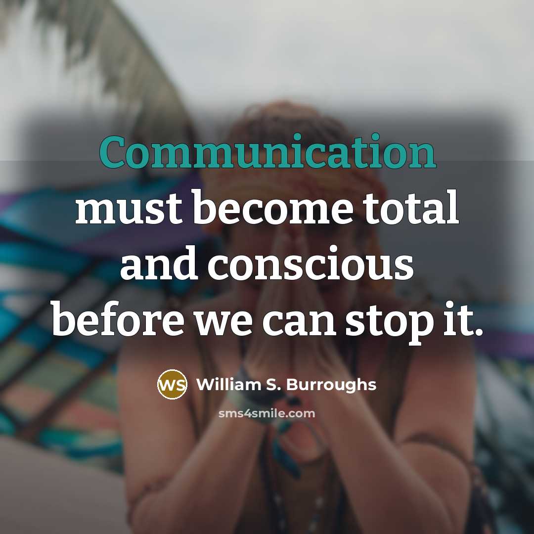 “Communication must become total and conscious before we can stop…” quote by William S. Burroughs
