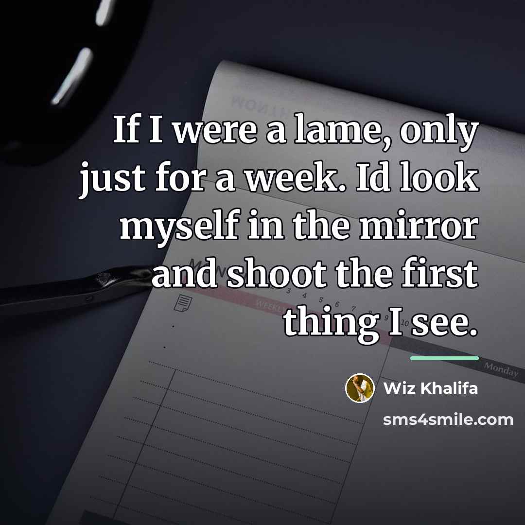 “If I were a lame, only just for a week.…” quote by Wiz Khalifa