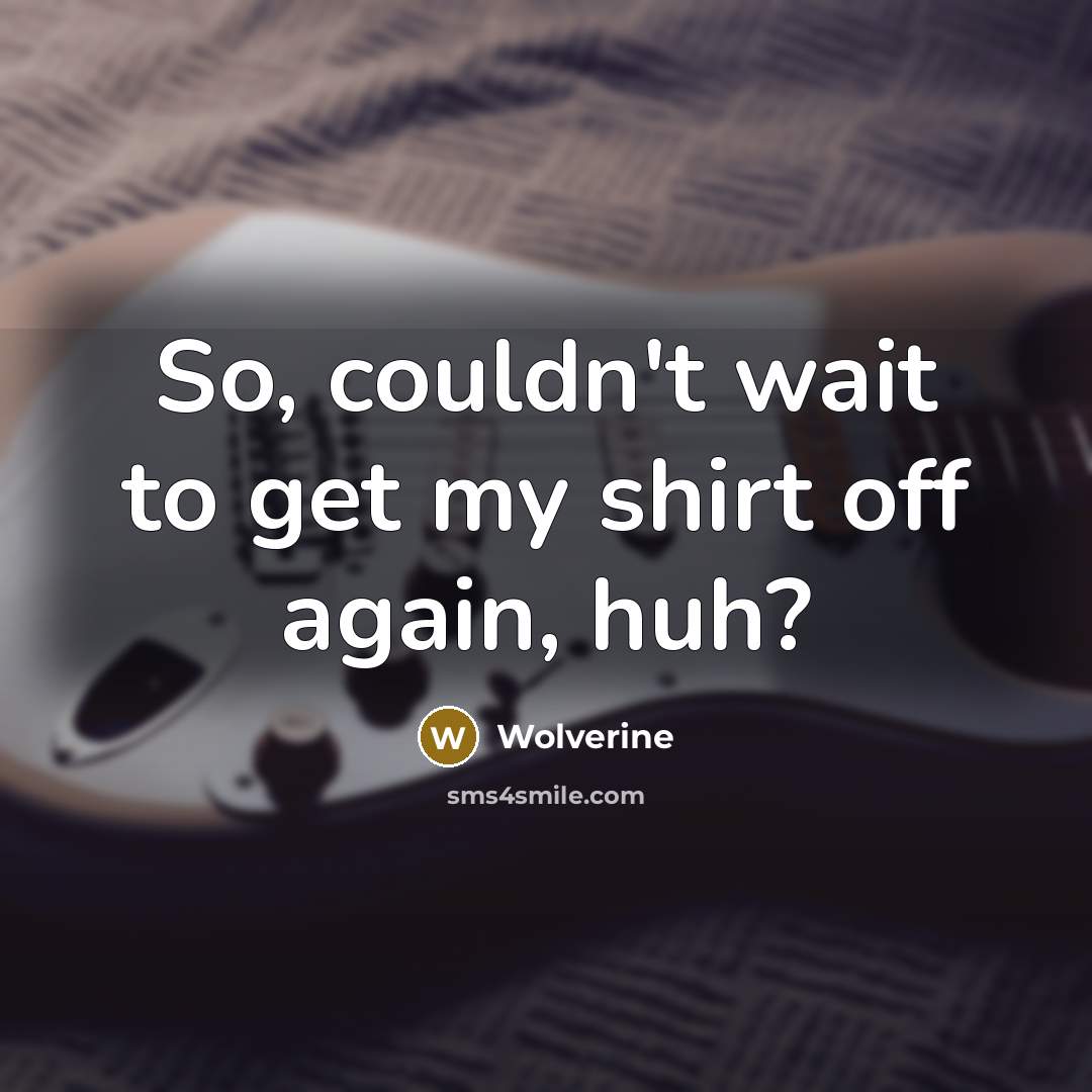 “So, couldn't wait to get my shirt off again, huh?…” quote by Wolverine