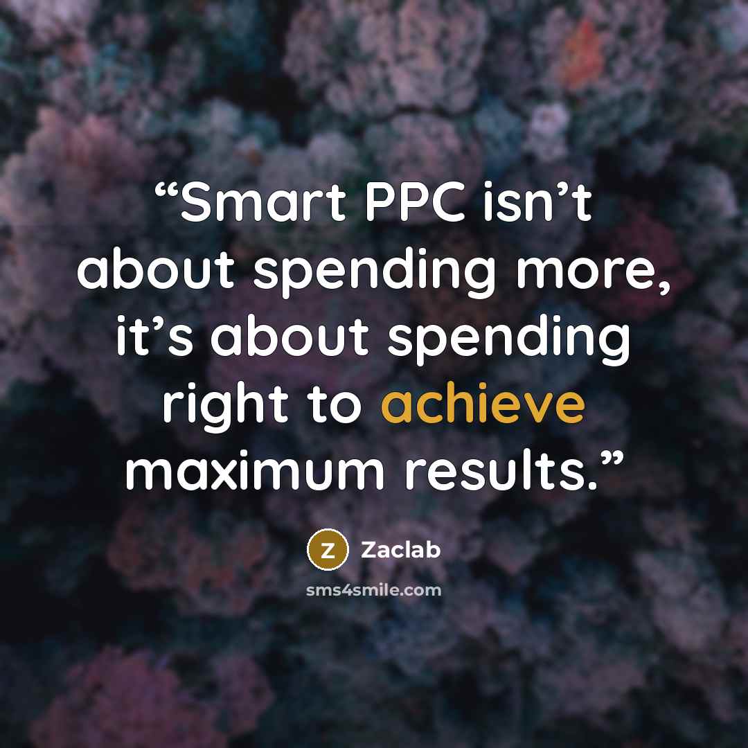 “Smart PPC isn’t about spending more, it’s about spending right to achieve maximum results.” quote by Zaclab