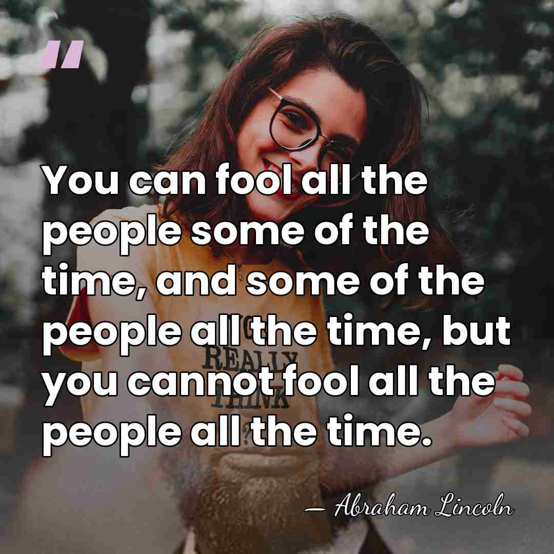 You can fool all the people some of the time, and some&hellip; - Abraham Lincoln